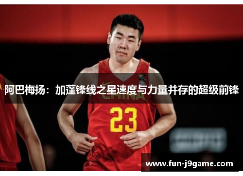 阿巴梅扬：加蓬锋线之星速度与力量并存的超级前锋