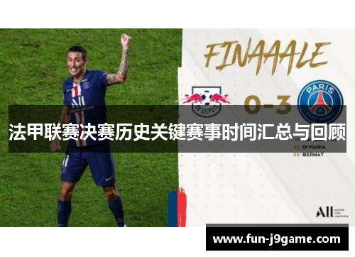 法甲联赛决赛历史关键赛事时间汇总与回顾